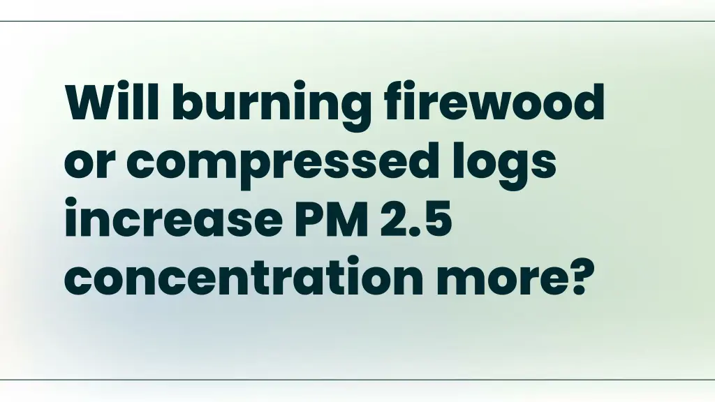 will burning firewood or compressed logs increase