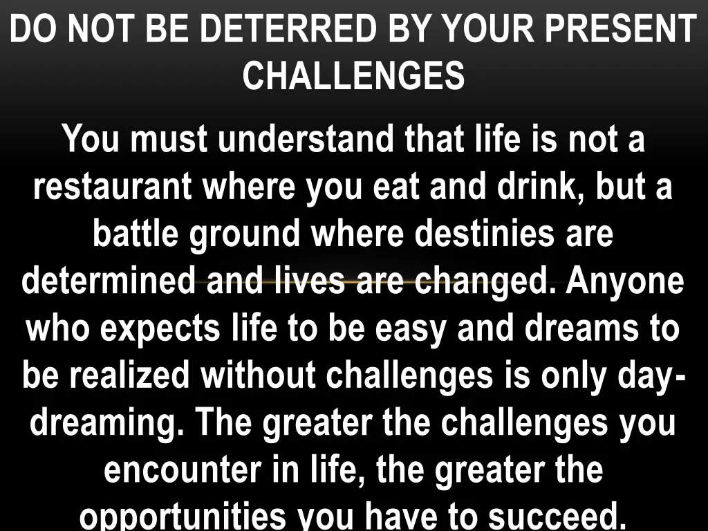 do not be deterred by your present challenges