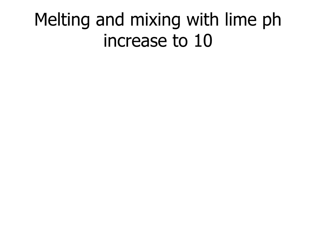 melting and mixing with lime ph increase to 10