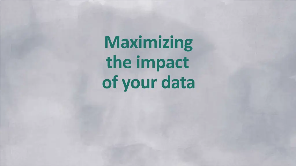 maximizing the impact of your data