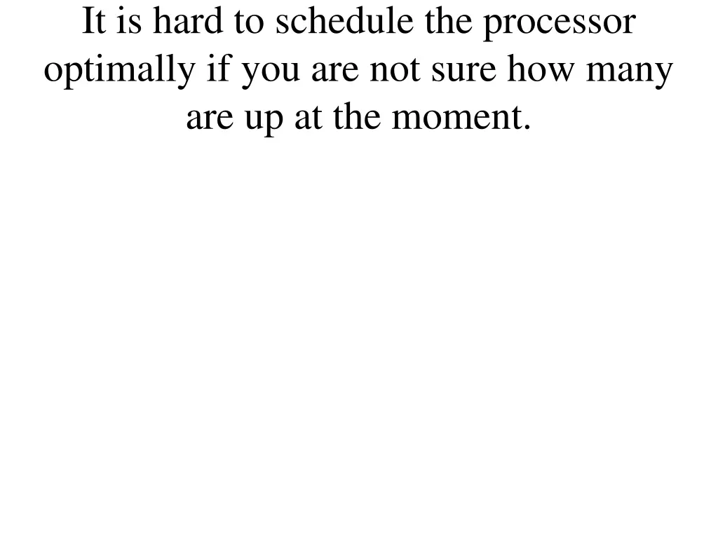 it is hard to schedule the processor optimally