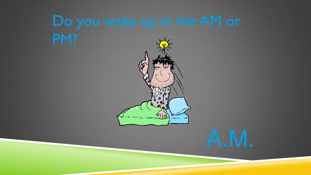 do you wake up in the am or pm