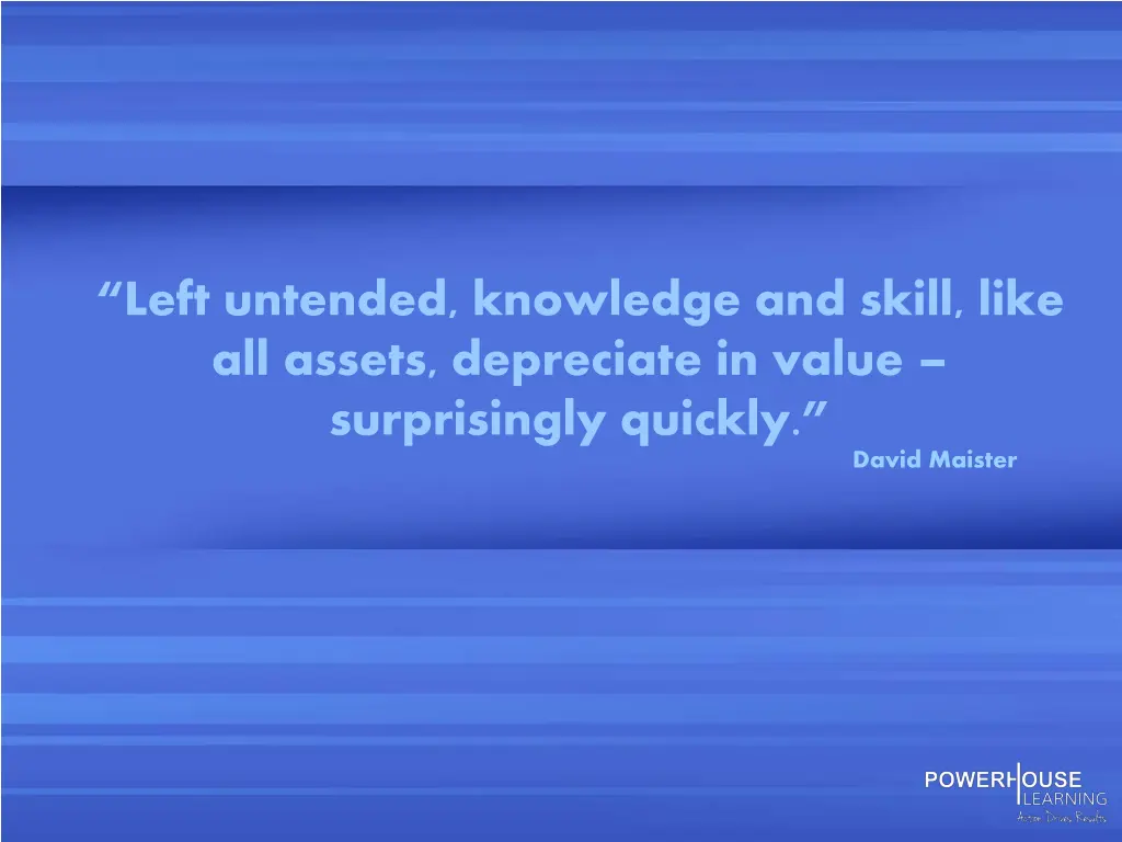 left untended knowledge and skill like all assets