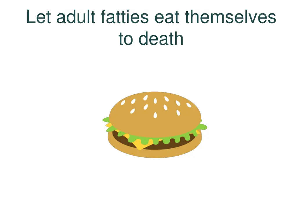 let adult fatties eat themselves to death