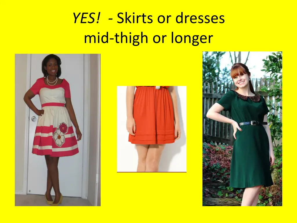 yes skirts or dresses mid thigh or longer