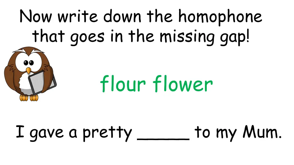 now write down the homophone that goes