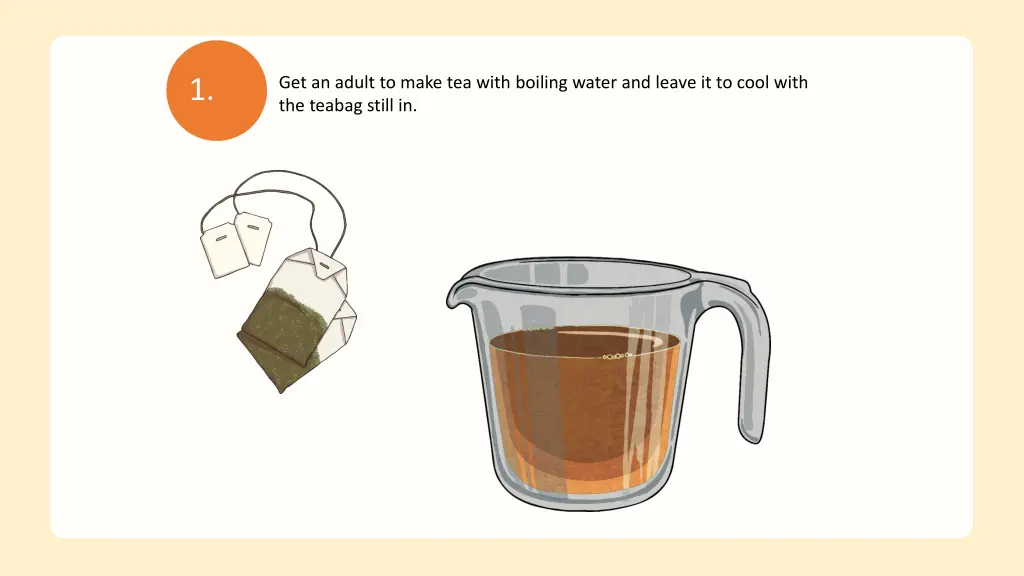 get an adult to make tea with boiling water