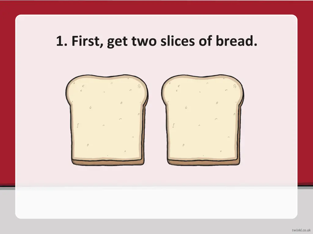 1 first get two slices of bread