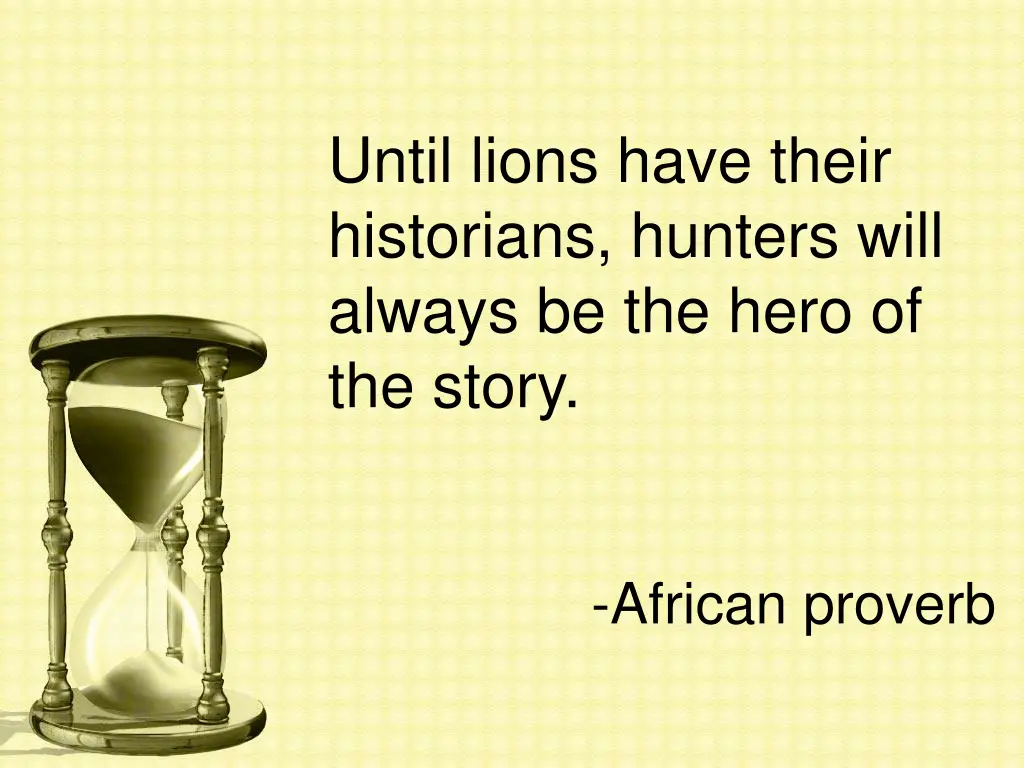 until lions have their historians hunters will