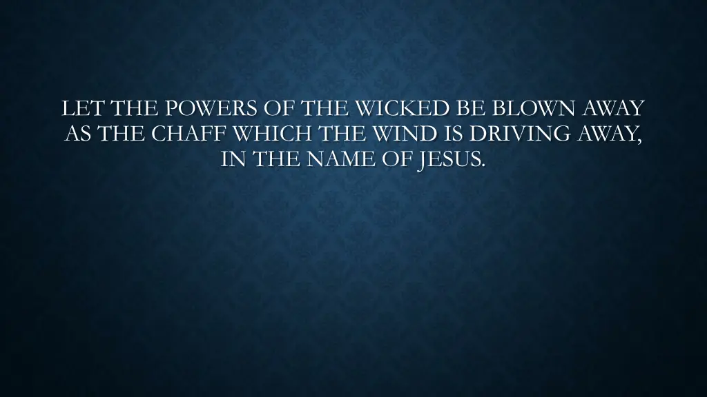 let the powers of the wicked be blown away