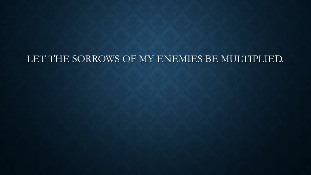 let the sorrows of my enemies be multiplied