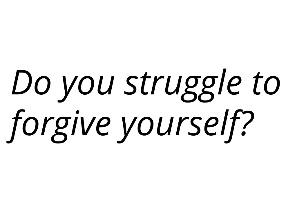 do you struggle to forgive yourself