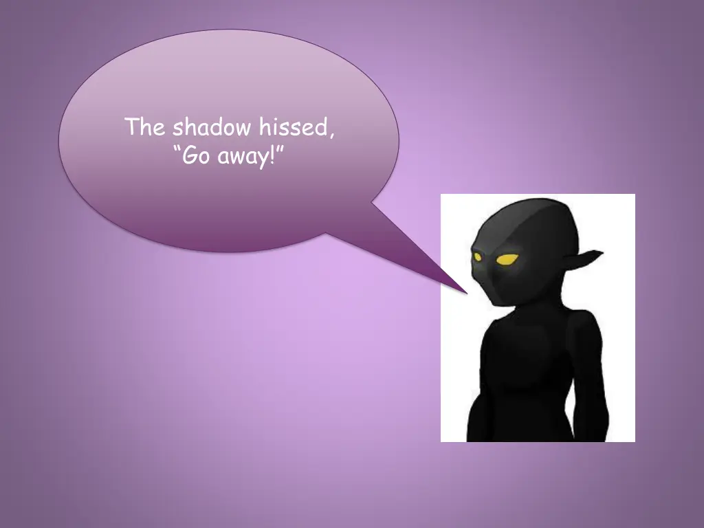 the shadow hissed go away