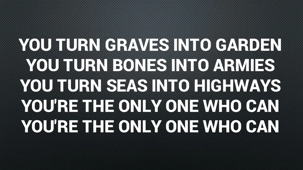 you turn graves into garden you turn bones into 1