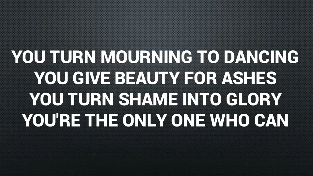 you turn mourning to dancing you give beauty 1