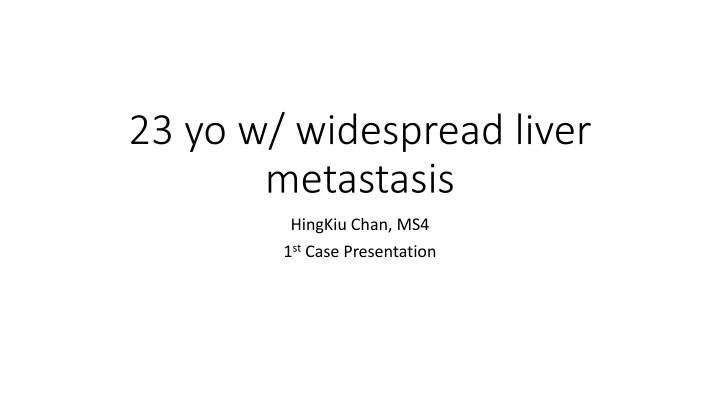 23 yo w widespread liver metastasis