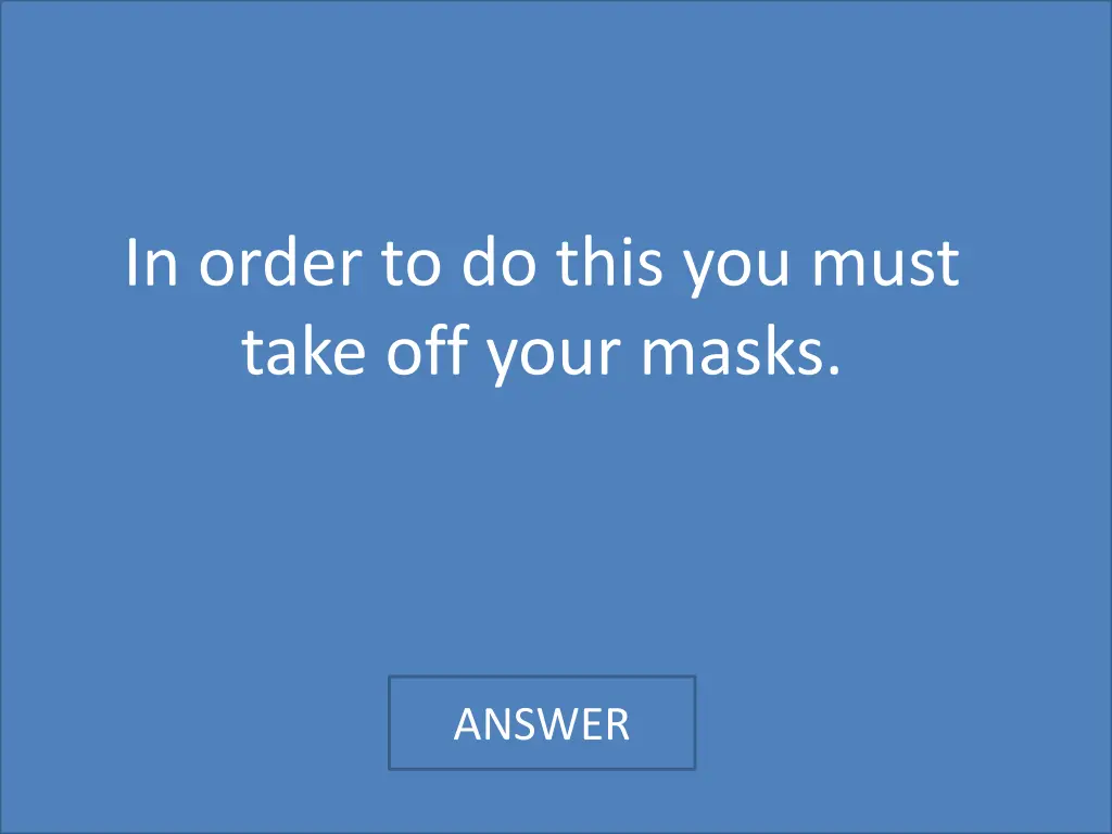 in order to do this you must take off your masks