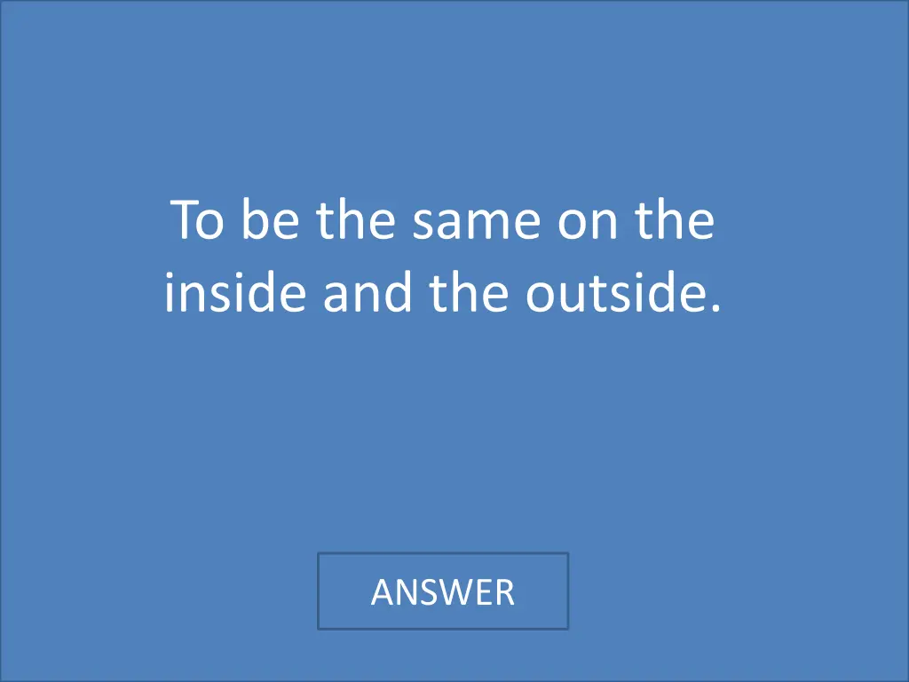 to be the same on the inside and the outside