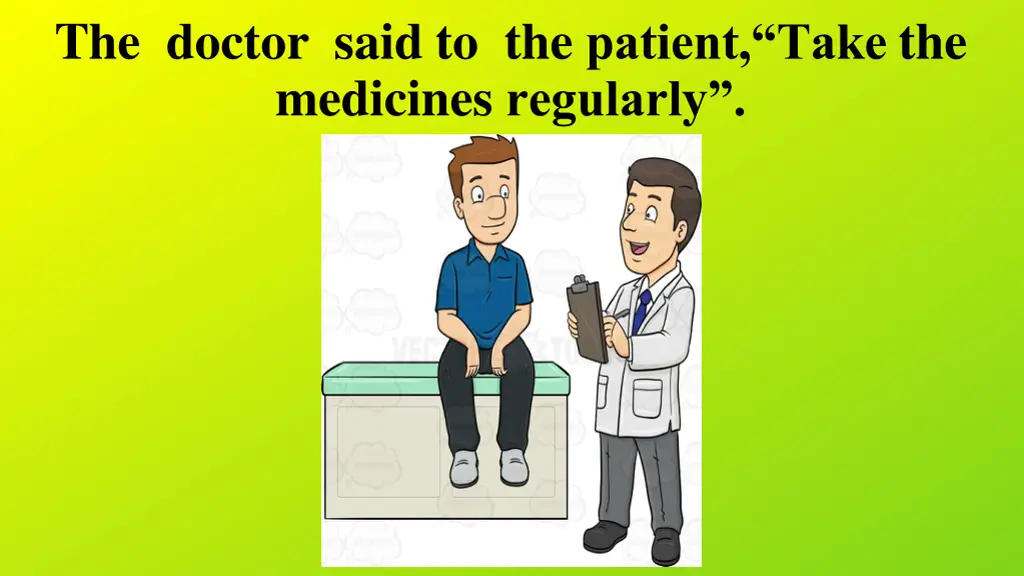 the doctor said to the patient take the medicines