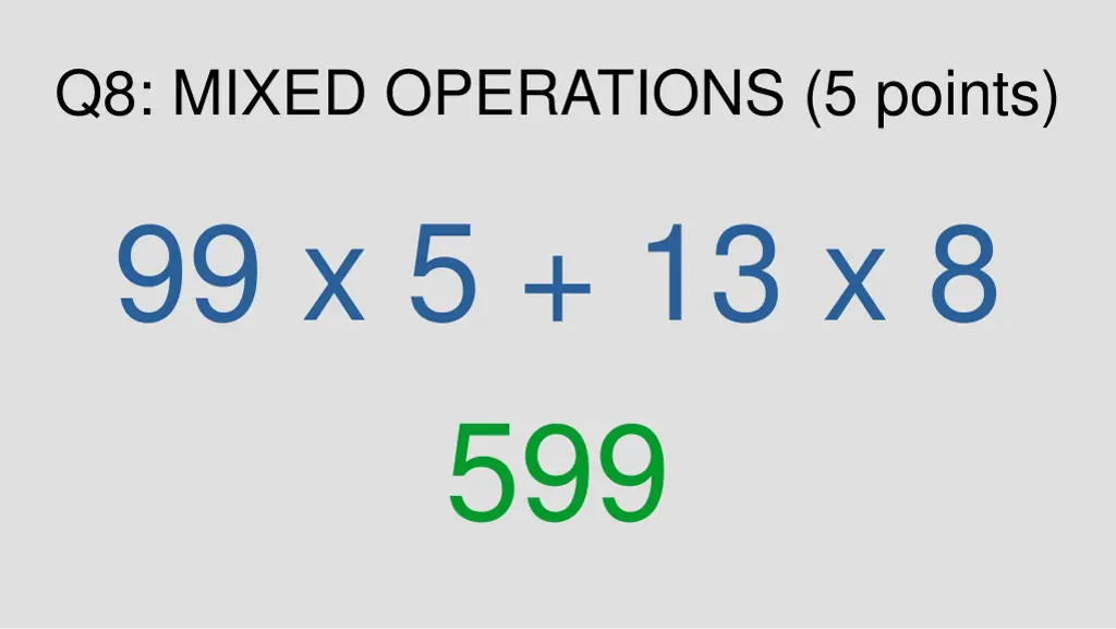 q8 mixed operations 5 points 99 x 5 13 x 8 599