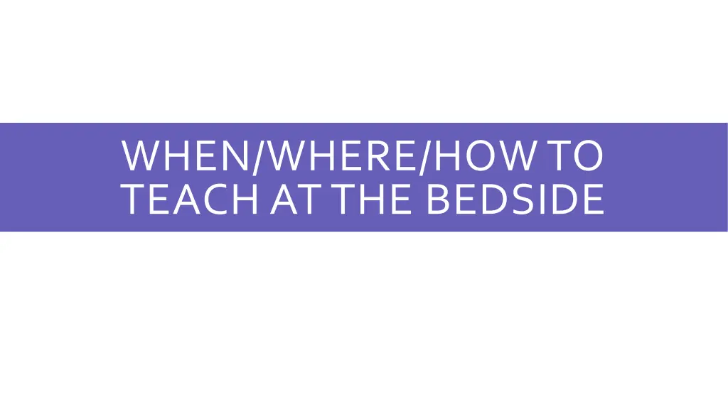 when where how to teach at the bedside