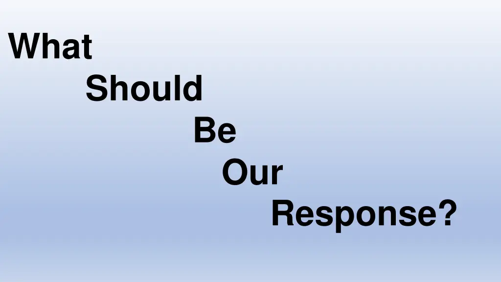 what should be our response