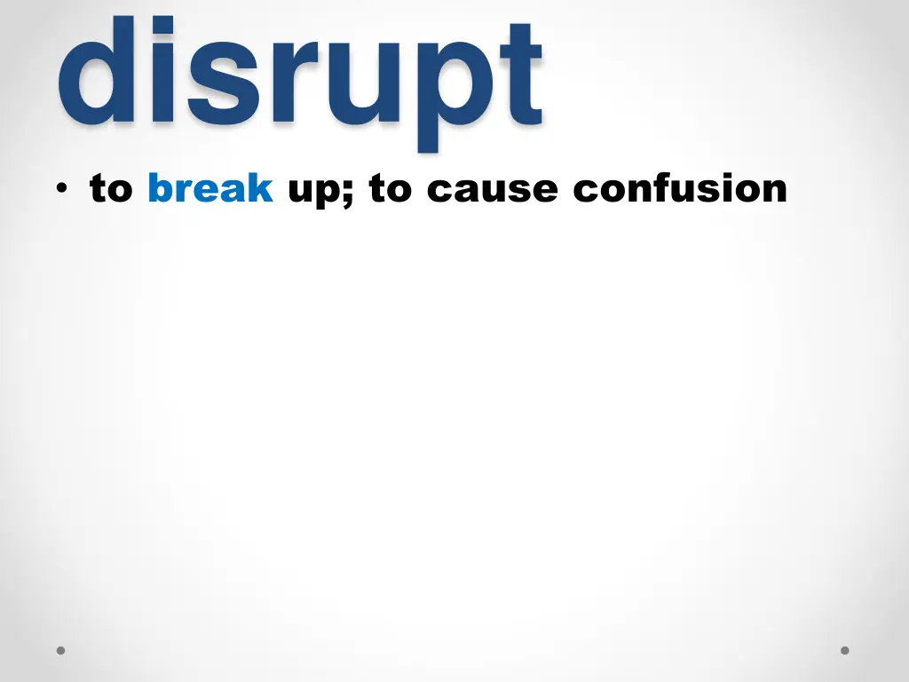 disrupt to break up to cause confusion