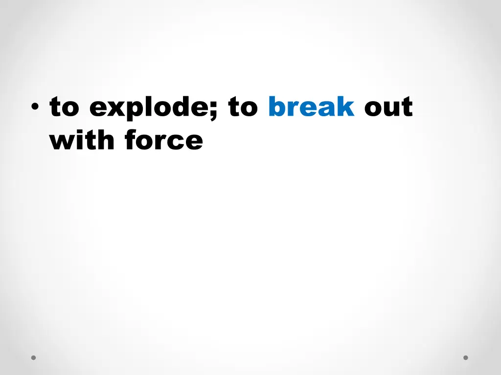 to explode to break out with force