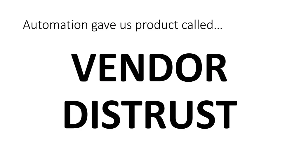 automation gave us product called vendor distrust