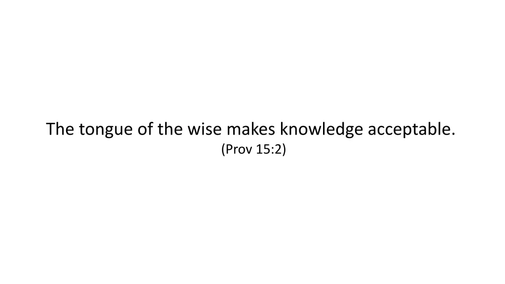 the tongue of the wise makes knowledge acceptable