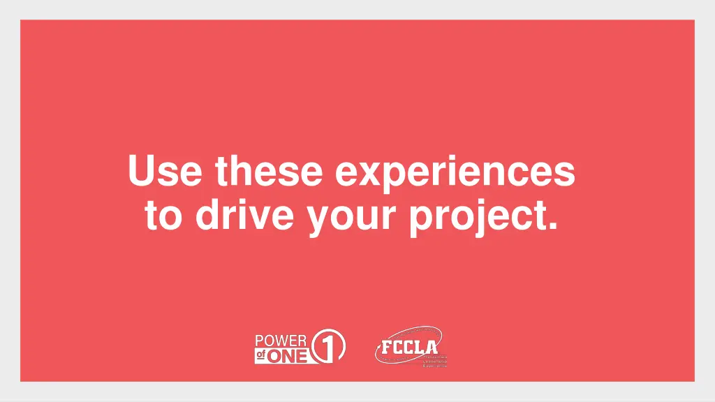 use these experiences to drive your project