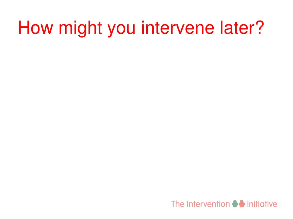 how might you intervene later