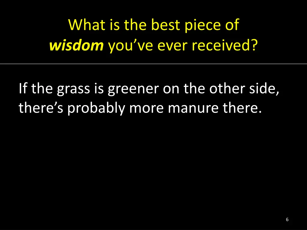 what is the best piece of wisdom you ve ever 3