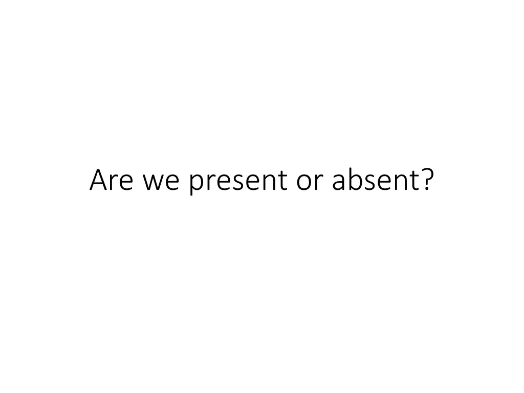 are we present or absent