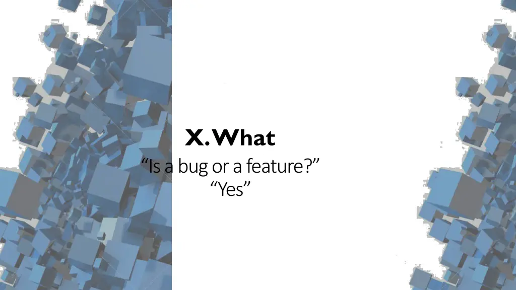 x what is a bug or a feature yes