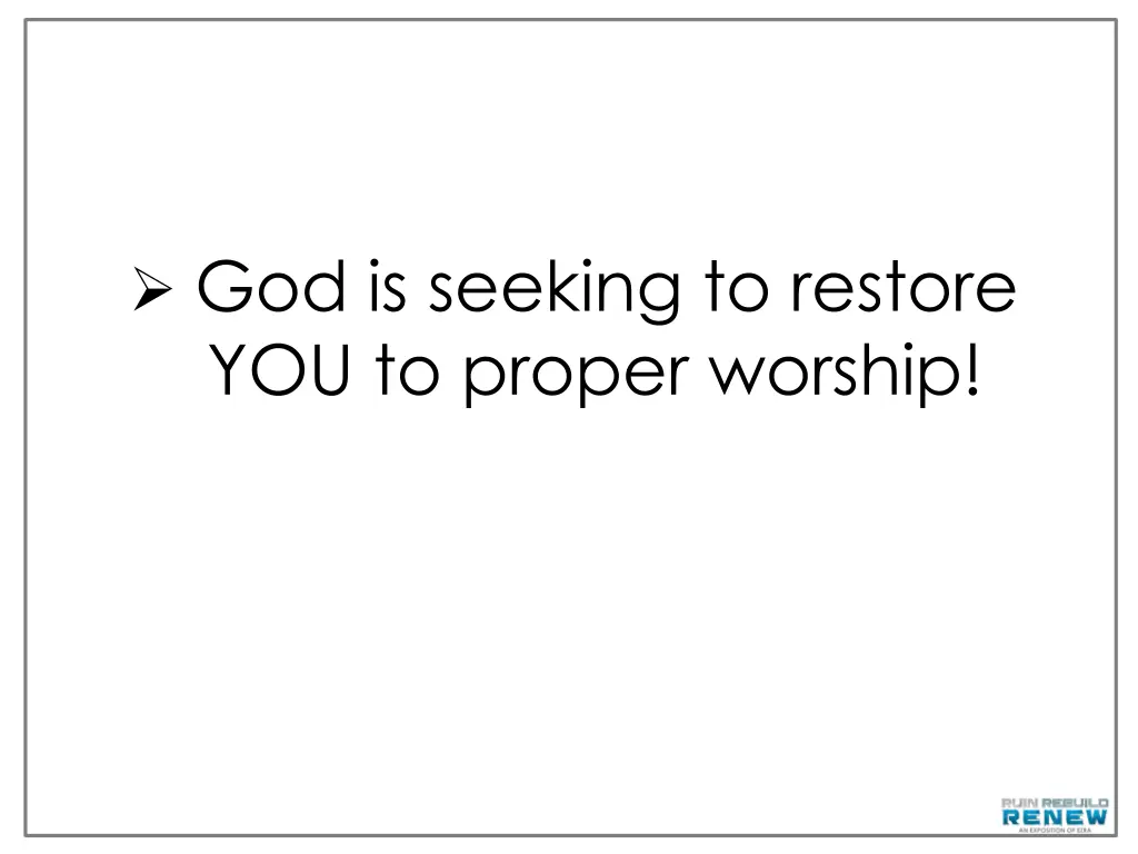 god is seeking to restore you to proper worship