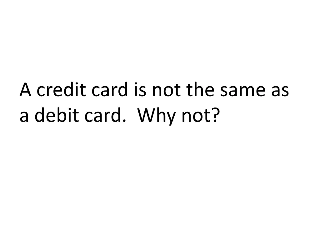 a credit card is not the same as a debit card