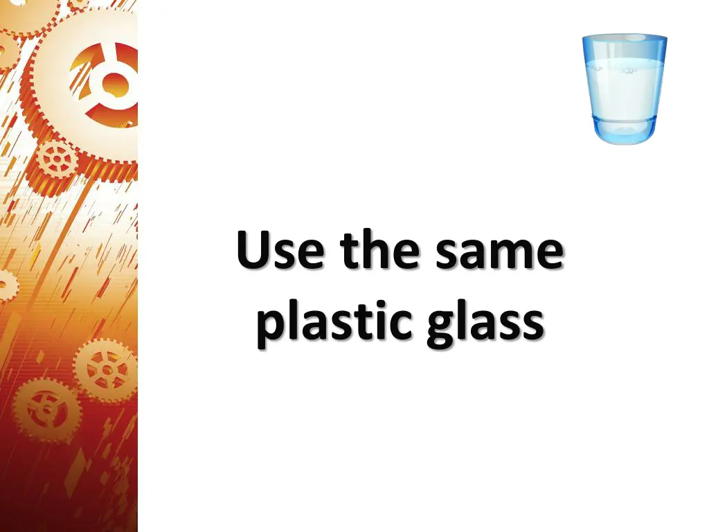 use the same plastic glass