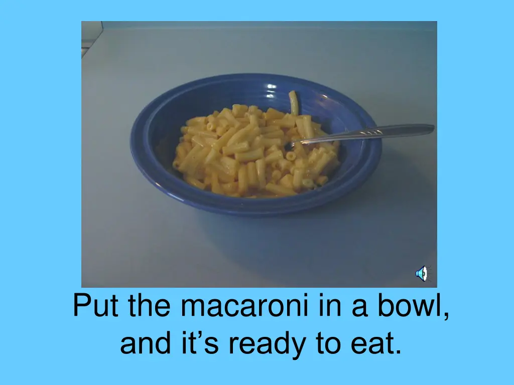 put the macaroni in a bowl and it s ready to eat