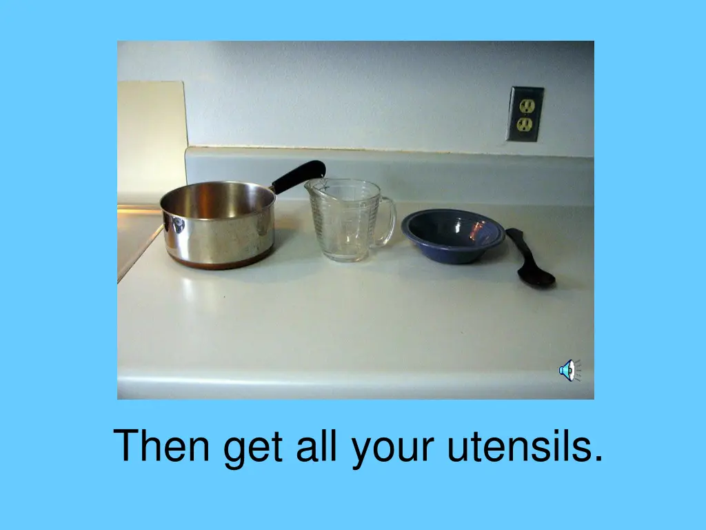 then get all your utensils