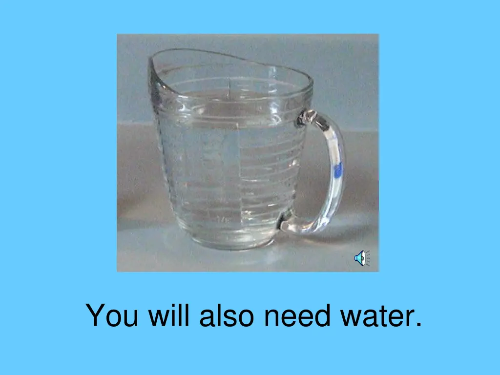 you will also need water