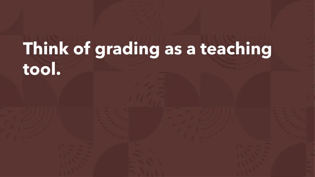 think of grading as a teaching tool