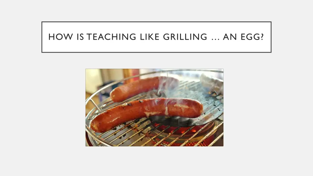 how is teaching like grilling an egg