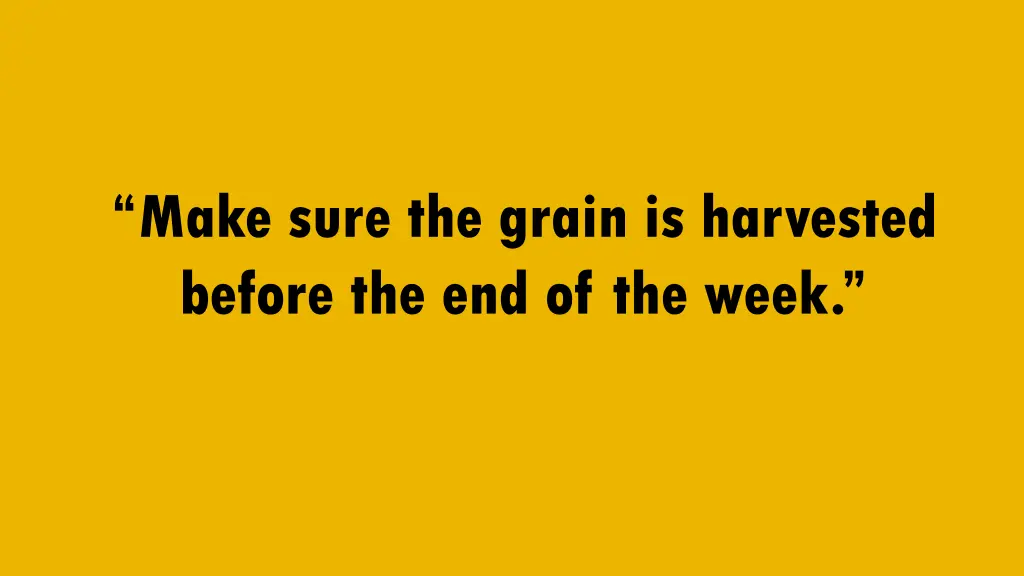 make sure the grain is harvested before