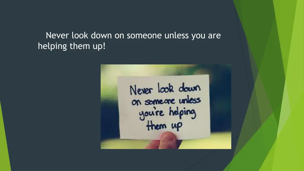 never look down on someone unless you are helping