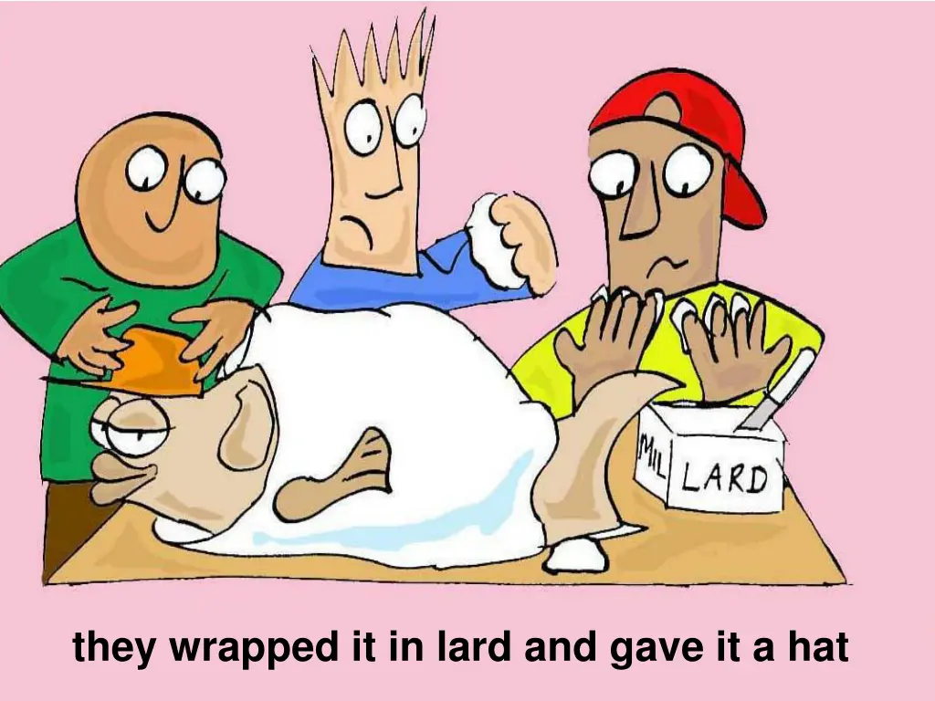 they wrapped it in lard and gave it a hat