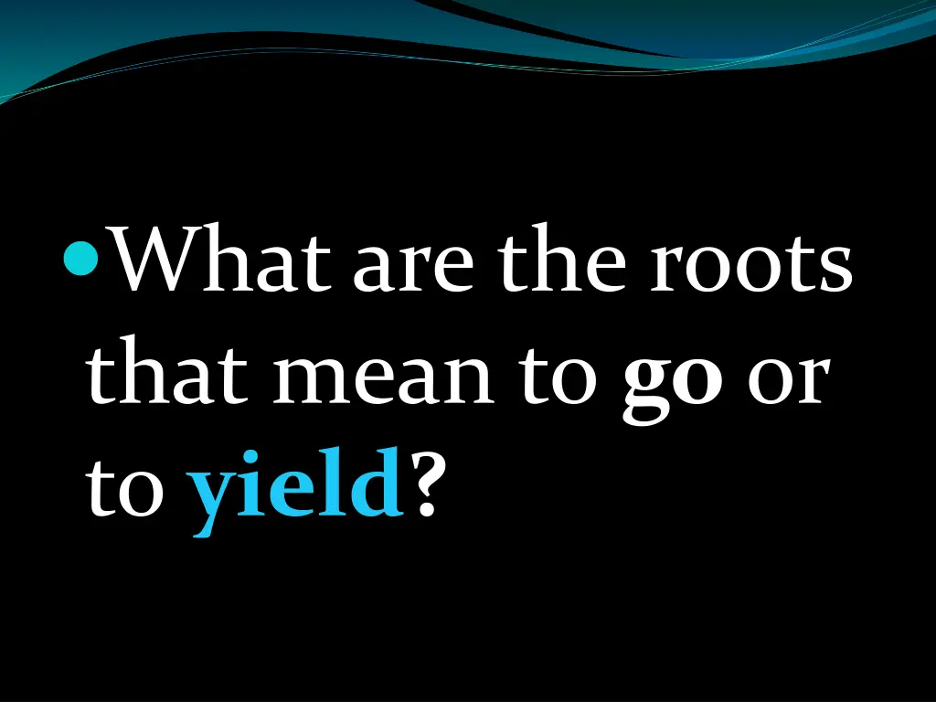 what are the roots that mean to go or to yield