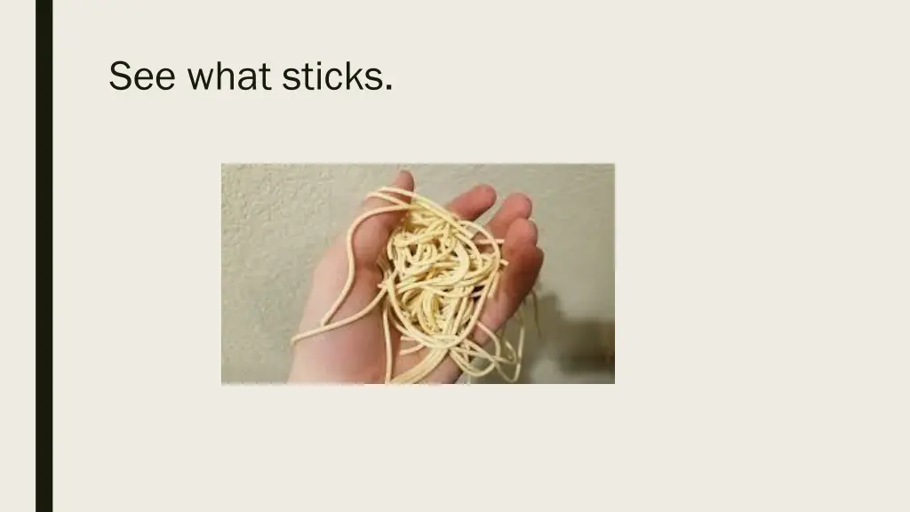 see what sticks