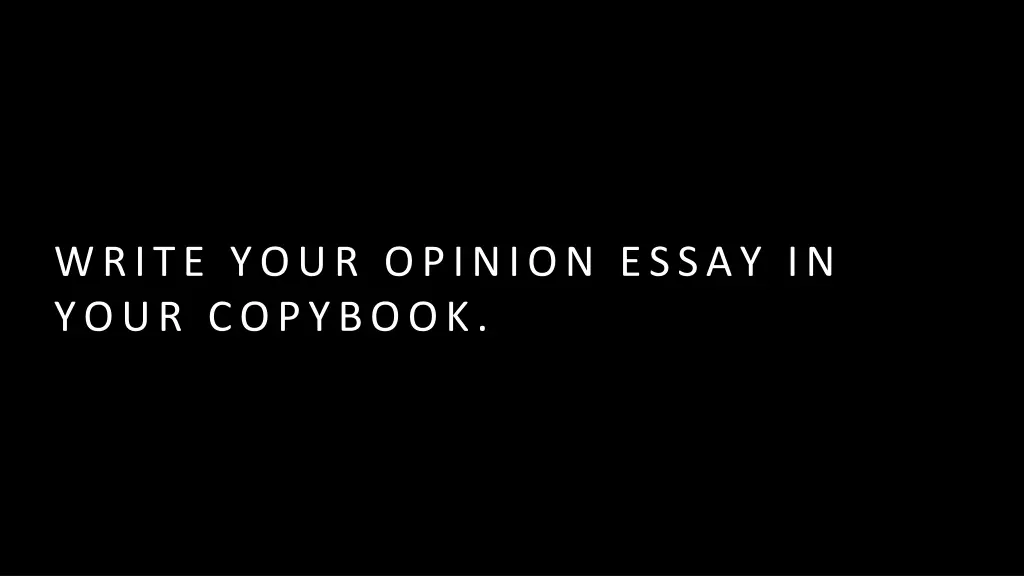 write your opinion essay in your copybook