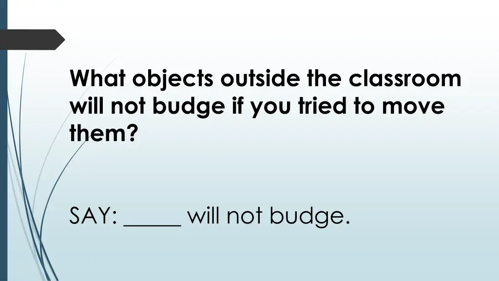 what objects outside the classroom will not budge